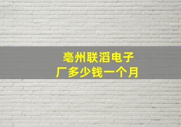 亳州联滔电子厂多少钱一个月