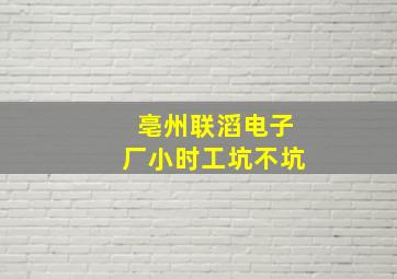 亳州联滔电子厂小时工坑不坑