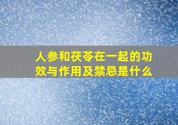 人参和茯苓在一起的功效与作用及禁忌是什么