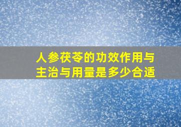 人参茯苓的功效作用与主治与用量是多少合适