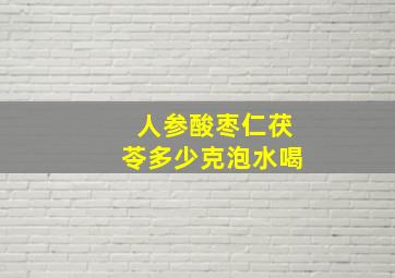 人参酸枣仁茯苓多少克泡水喝