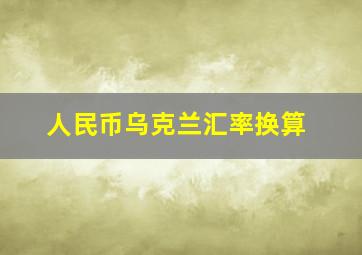 人民币乌克兰汇率换算