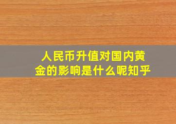 人民币升值对国内黄金的影响是什么呢知乎