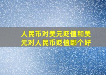 人民币对美元贬值和美元对人民币贬值哪个好