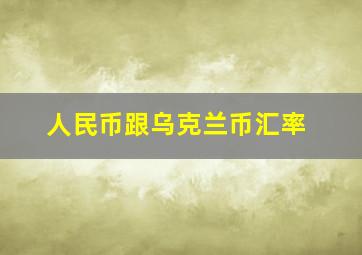 人民币跟乌克兰币汇率