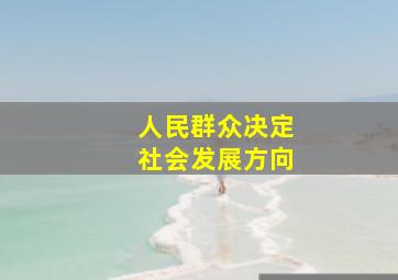 人民群众决定社会发展方向