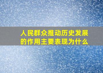 人民群众推动历史发展的作用主要表现为什么