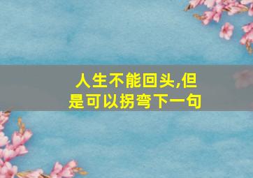 人生不能回头,但是可以拐弯下一句