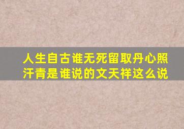 人生自古谁无死留取丹心照汗青是谁说的文天祥这么说