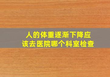 人的体重逐渐下降应该去医院哪个科室检查