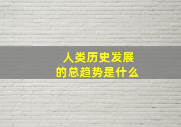 人类历史发展的总趋势是什么