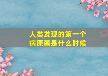 人类发现的第一个病原菌是什么时候