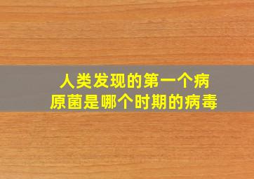 人类发现的第一个病原菌是哪个时期的病毒