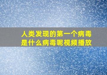 人类发现的第一个病毒是什么病毒呢视频播放