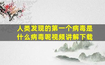 人类发现的第一个病毒是什么病毒呢视频讲解下载