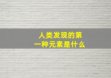 人类发现的第一种元素是什么