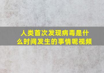 人类首次发现病毒是什么时间发生的事情呢视频