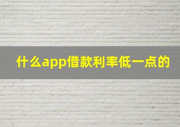 什么app借款利率低一点的