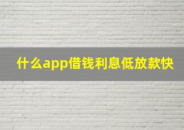 什么app借钱利息低放款快