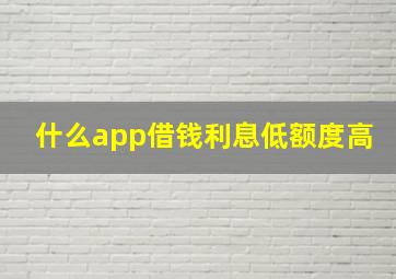 什么app借钱利息低额度高