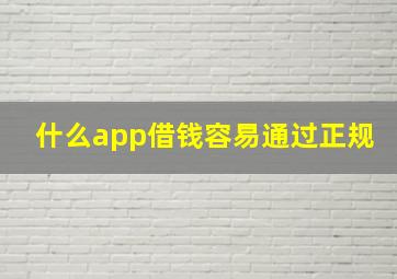 什么app借钱容易通过正规