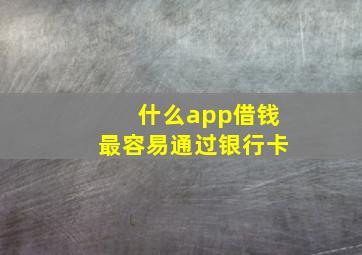 什么app借钱最容易通过银行卡