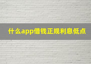 什么app借钱正规利息低点