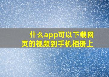 什么app可以下载网页的视频到手机相册上