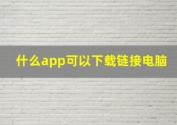 什么app可以下载链接电脑