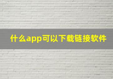 什么app可以下载链接软件