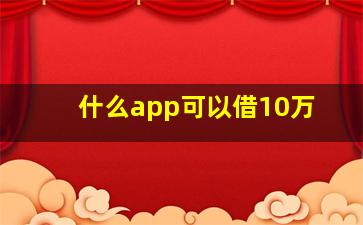 什么app可以借10万