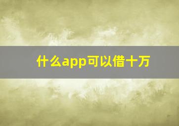 什么app可以借十万