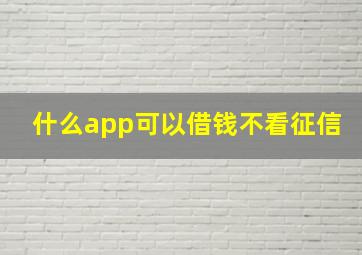 什么app可以借钱不看征信