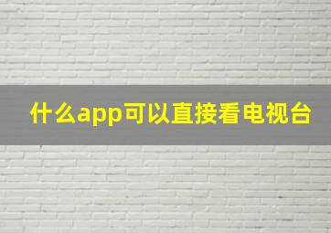 什么app可以直接看电视台