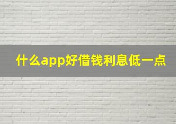 什么app好借钱利息低一点