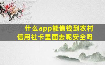 什么app能借钱到农村信用社卡里面去呢安全吗