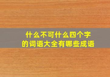 什么不可什么四个字的词语大全有哪些成语