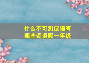 什么不可测成语有哪些词语呢一年级