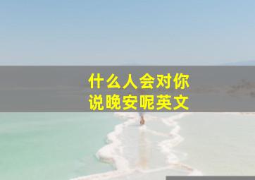 什么人会对你说晚安呢英文