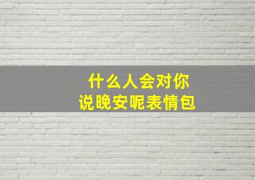 什么人会对你说晚安呢表情包