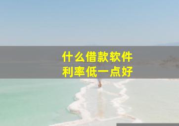 什么借款软件利率低一点好