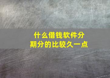 什么借钱软件分期分的比较久一点