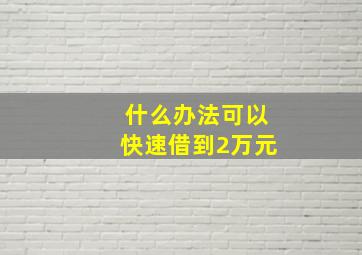 什么办法可以快速借到2万元