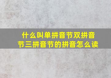 什么叫单拼音节双拼音节三拼音节的拼音怎么读