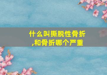 什么叫撕脱性骨折,和骨折哪个严重