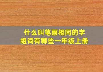 什么叫笔画相同的字组词有哪些一年级上册