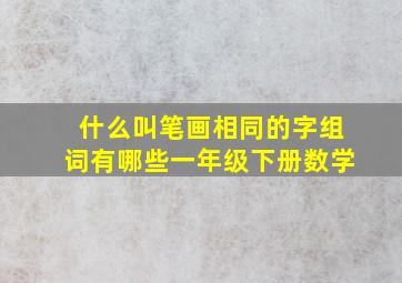 什么叫笔画相同的字组词有哪些一年级下册数学