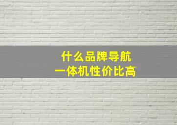 什么品牌导航一体机性价比高