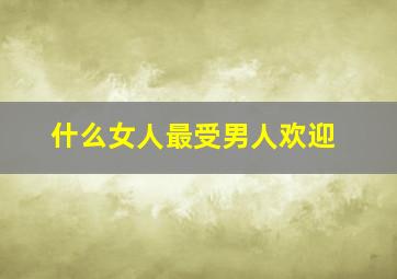 什么女人最受男人欢迎