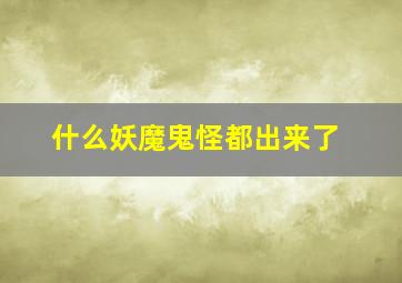 什么妖魔鬼怪都出来了